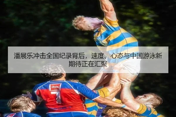 潘展乐冲击全国纪录背后，速度、心态与中国游泳新期待正在汇聚